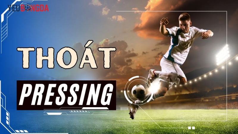Thoát pressing là gì? cách vượt qua áp lực để giữ thế chủ động trong bóng đá và giao tiếp